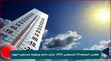 طقس الجمعة 29 أغسطس 2025: حرارة عالية ورطوبة مستمرة اليوم